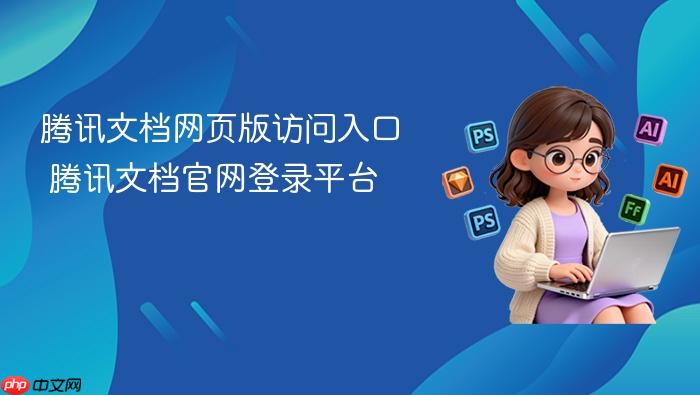 腾讯文档网页版访问入口 腾讯文档官网登录平台