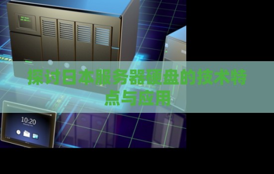 分析日本服务器硬盘的技术特点与应用
