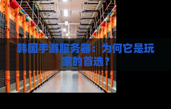 韩国手游服务器：为何它是玩家的首选？