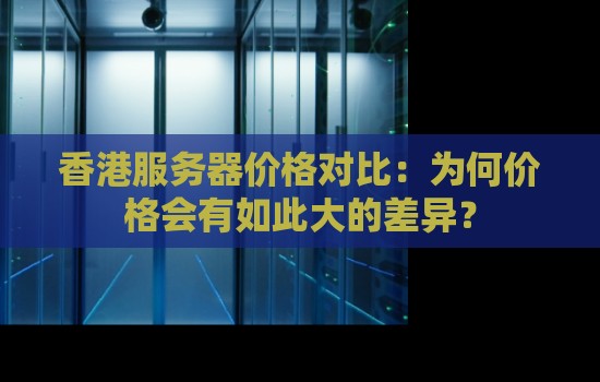 香港服务器价格对比：为何价格会有如此大的差异