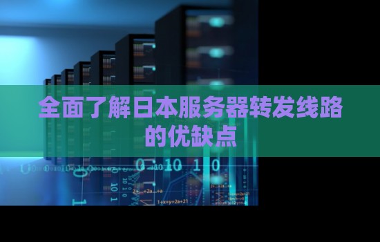 全面了解日本服务器转发线路的优缺点