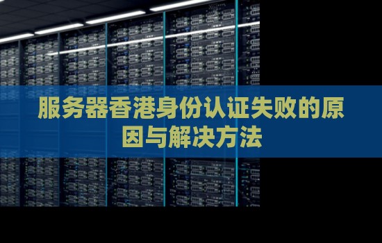 服务器香港身份认证失败的原因与解决方法