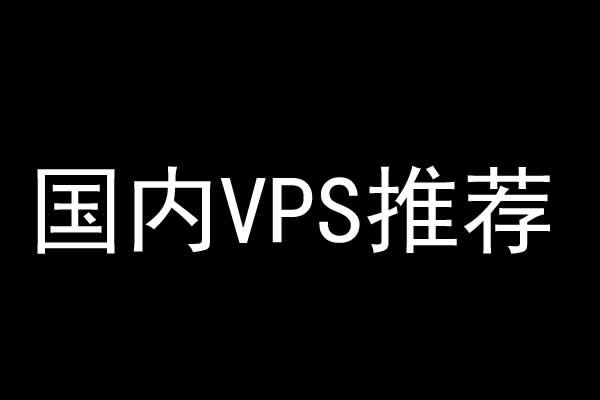 国内vps哪个好？国内vps推荐哪家？好用靠谱的12个国内VPS推荐