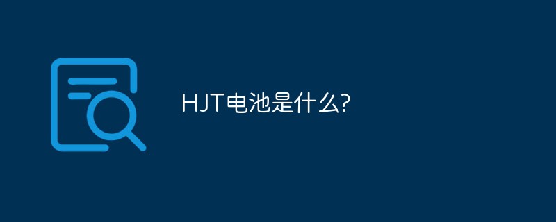HJT是什么-HJT电池是什么