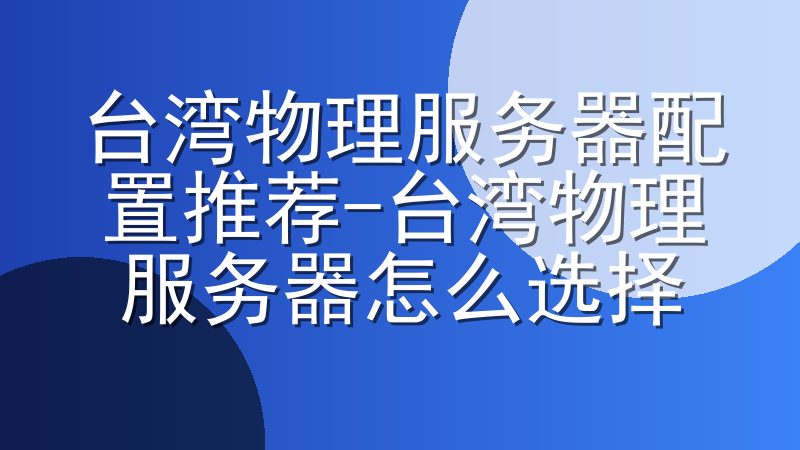台湾物理服务器配置推荐-台湾物理服务器怎么选择