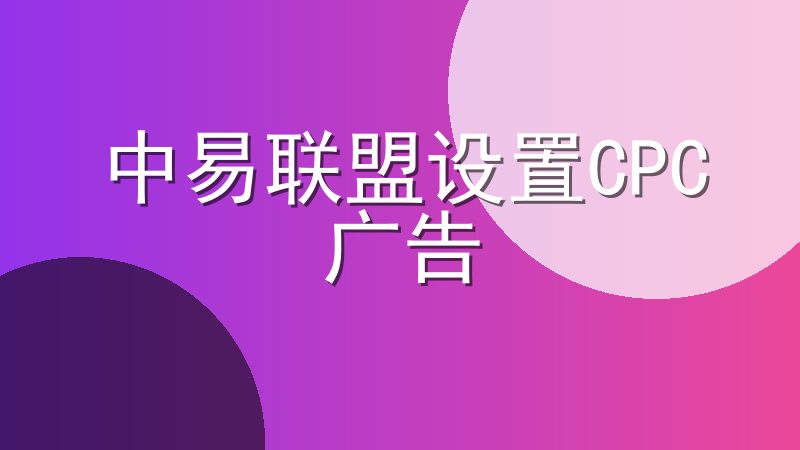 中易联盟设置CPC广告-有效提升产品知名度和销量
