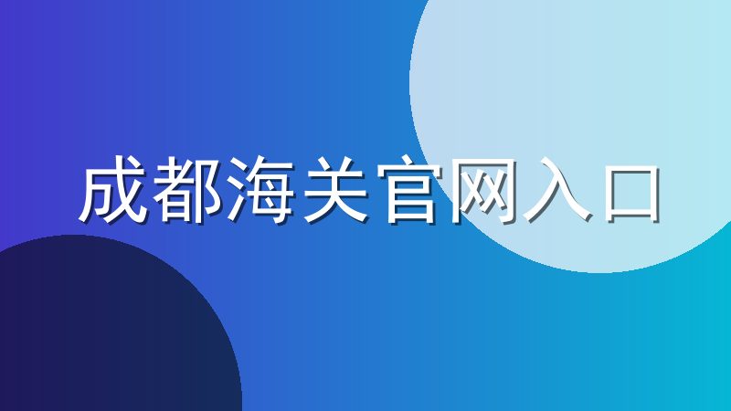 成都海关官网入口：http://chengdu.customs.gov.cn