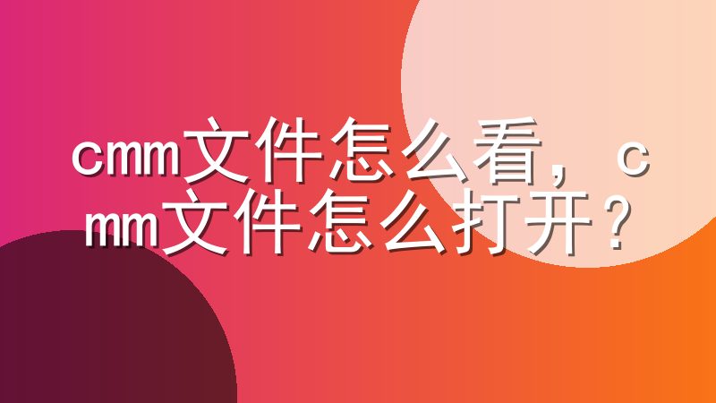 cmm文件怎么看，cmm文件怎么打开？