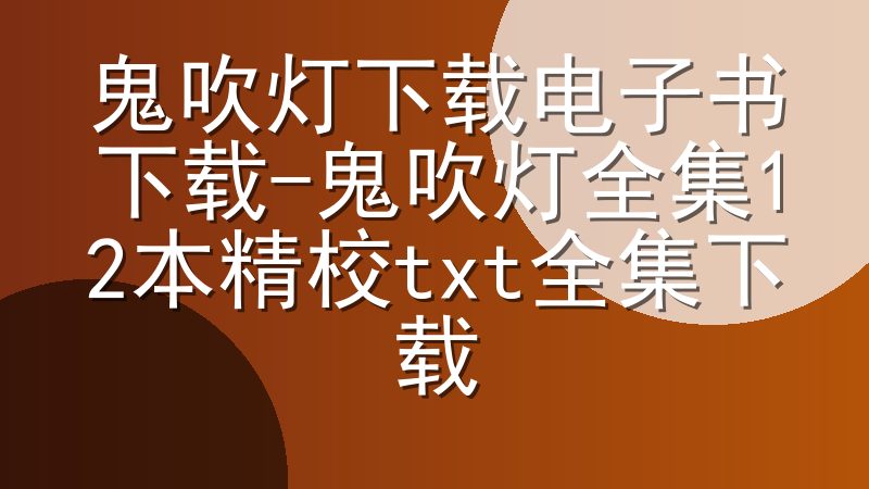 鬼吹灯下载电子书下载-鬼吹灯全集12本精校txt全集下载