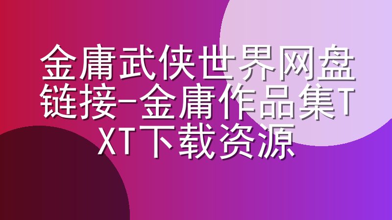 金庸武侠世界网盘链接-金庸作品集TXT下载资源