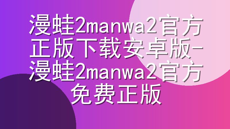 漫蛙2manwa2官方正版下载安卓版-漫蛙2manwa2官方免费正版