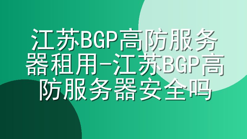 江苏BGP高防服务器租用-江苏BGP高防服务器安全吗