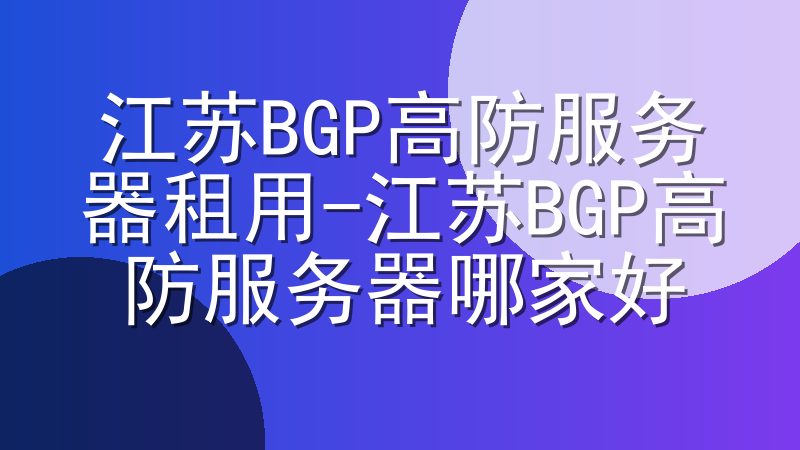 江苏BGP高防服务器租用-江苏BGP高防服务器哪家好
