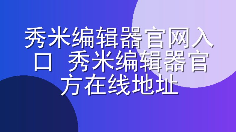 秀米编辑器官网入口 秀米编辑器官方在线地址