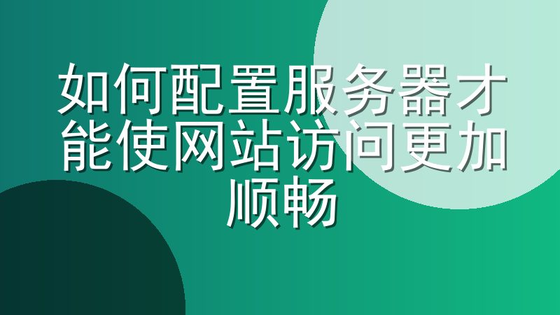 如何配置服务器才能使网站访问更加顺畅