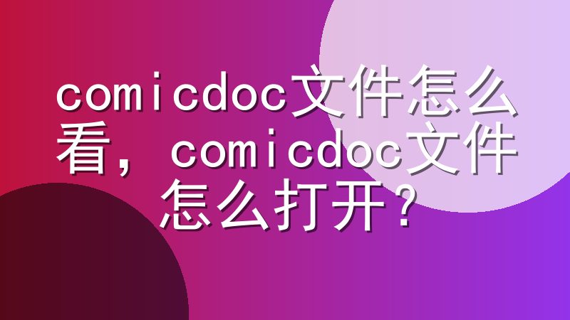 comicdoc文件怎么看，comicdoc文件怎么打开？