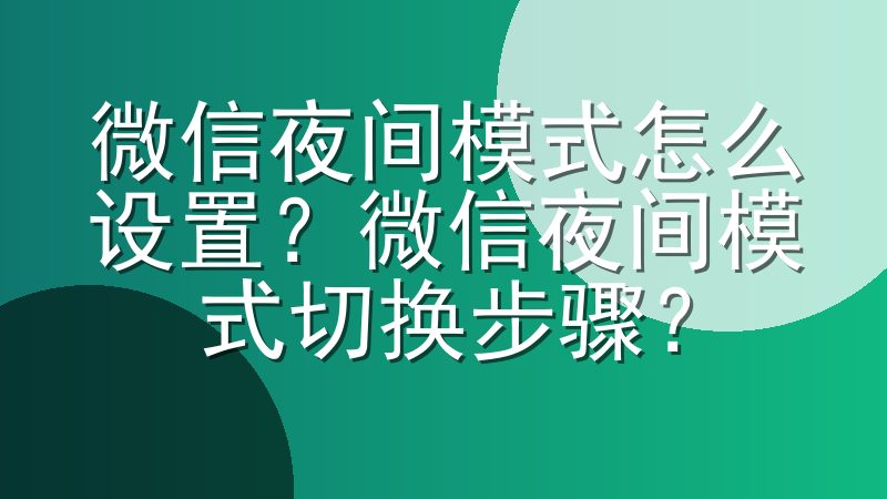 微信夜间模式怎么设置？微信夜间模式切换步骤？