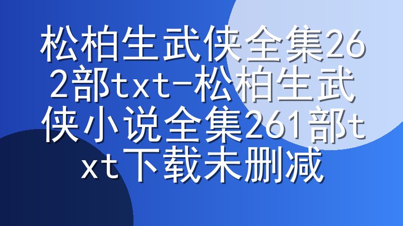 松柏生武侠全集262部txt-松柏生武侠小说全集261部txt下载未删减