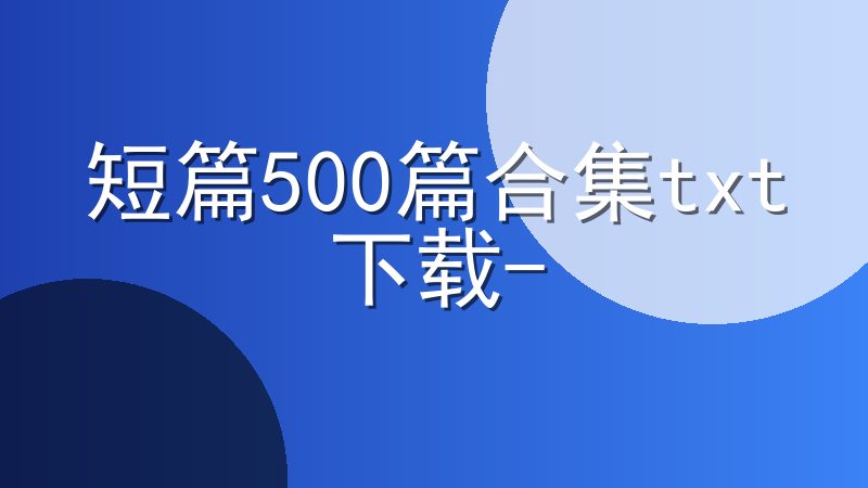 短篇500篇合集txt下载-免费下载短篇小小说