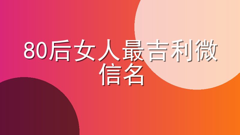 适合中年女性的微信名字简洁大气-80后女人最吉利微信名