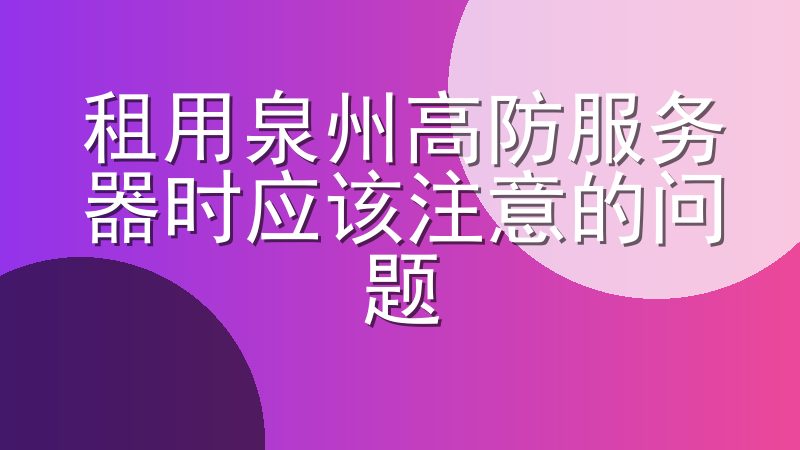 租用泉州高防服务器时应该注意的问题