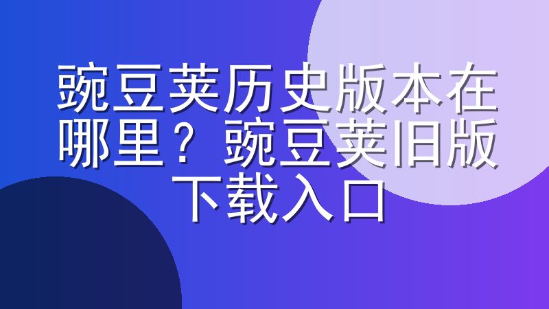 豌豆荚历史版本在哪里？豌豆荚旧版下载入口