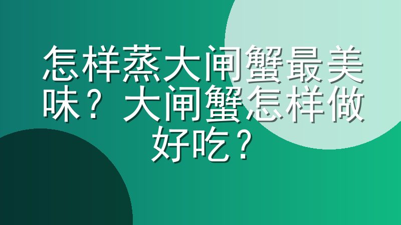 怎样蒸大闸蟹最美味？大闸蟹怎样做好吃？